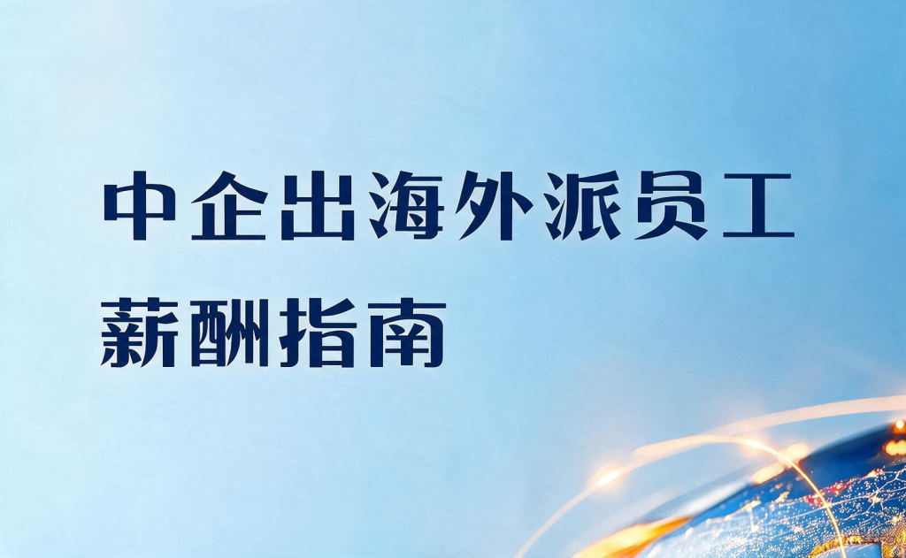 中企出海外派员工薪酬指南